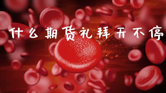 什么期货礼拜天不停_https://www.apanben.com_财经资讯_第1张