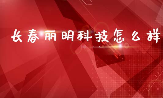 长春丽明科技怎么样_https://www.apanben.com_财经资讯_第1张