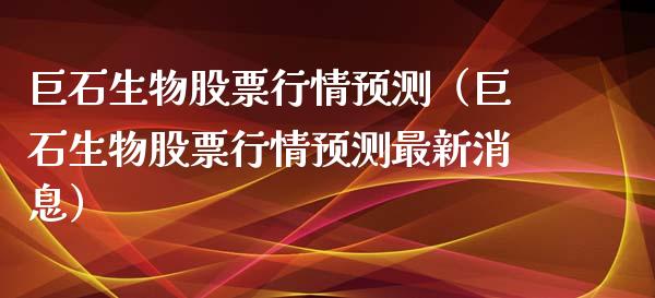 巨石生物股票行情预测（巨石生物股票行情预测最新消息）_https://www.apanben.com_股票怎么玩_第1张