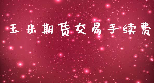 玉米期货交易手续费_https://www.apanben.com_国际期货_第1张