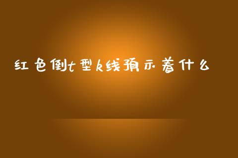 红色倒t型k线预示着什么_https://www.apanben.com_国际财经_第1张