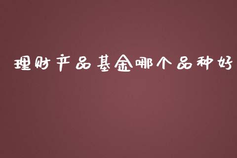 理财产品基金哪个品种好_https://www.apanben.com_国际财经_第1张