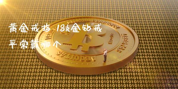 黄金戒指 18k金钻戒 平常戴哪个_https://www.apanben.com_在线喊单_第1张