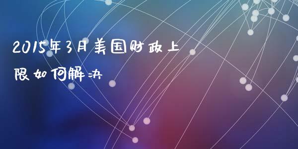 2015年3月美国财政上限如何解决_https://www.apanben.com_国际财经_第1张
