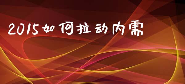2015如何拉动内需_https://www.apanben.com_国际期货_第1张