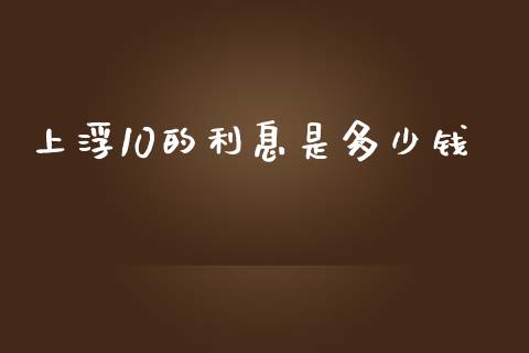 上浮10的利息是多少钱_https://www.apanben.com_在线喊单_第1张
