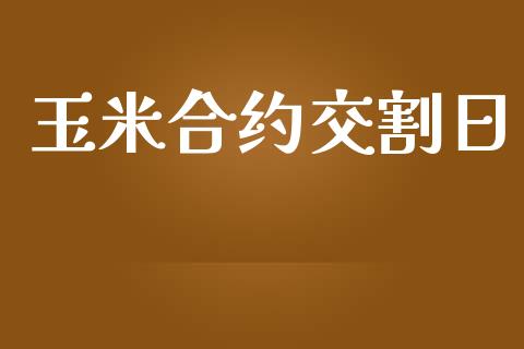 玉米合约交割日_https://www.apanben.com_股市指导_第1张