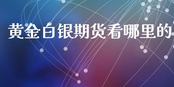 黄金白银期货看哪里的_https://www.apanben.com_国际期货_第1张