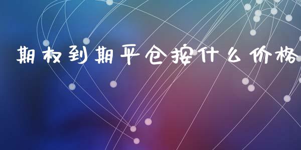 期权到期平仓按什么价格_https://www.apanben.com_股票怎么玩_第1张