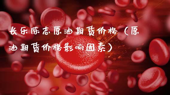 长乐陈志原油期货价格（原油期货价格影响因素）_https://www.apanben.com_国际期货_第1张