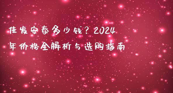 佳发安泰多少钱？2024年价格全解析与选购指南_https://www.apanben.com_国际期货_第1张