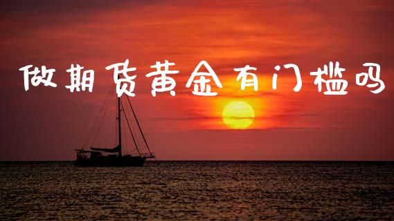 做期货黄金有门槛吗_https://www.apanben.com_国际期货_第1张