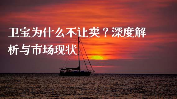 卫宝为什么不让卖？深度解析与市场现状_https://www.apanben.com_国际财经_第1张