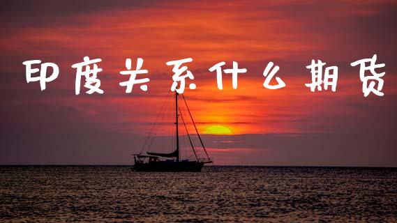 印度关系什么期货_https://www.apanben.com_国际期货_第1张