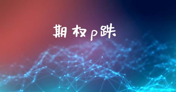 期权p跌_https://www.apanben.com_财经资讯_第1张