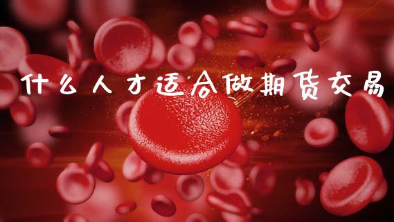 什么人才适合做期货交易_https://www.apanben.com_在线喊单_第1张