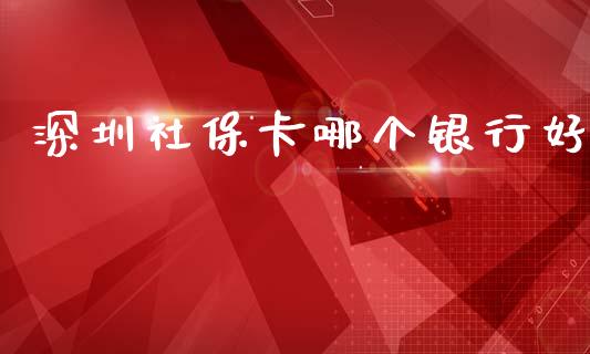 深圳社保卡哪个银行好_https://www.apanben.com_股市指导_第1张