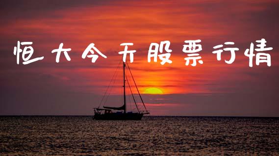 恒大今天股票行情_https://www.apanben.com_股市指导_第1张