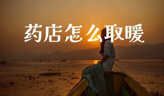 药店怎么取暖_https://www.apanben.com_国际财经_第1张