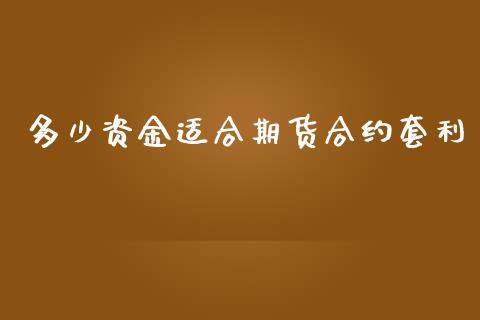 多少资金适合期货合约套利_https://www.apanben.com_股票怎么玩_第1张