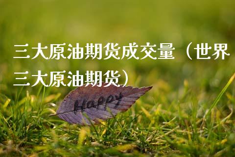 三大原油期货成交量（世界三大原油期货）_https://www.apanben.com_国际期货_第1张