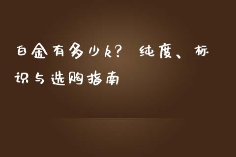 白金有多少k？ 纯度、标识与选购指南_https://www.apanben.com_财经资讯_第1张