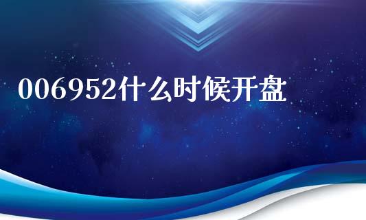 006952什么时候开盘_https://www.apanben.com_国际财经_第1张