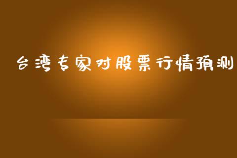 台湾专家对股票行情预测_https://www.apanben.com_股市分析_第1张