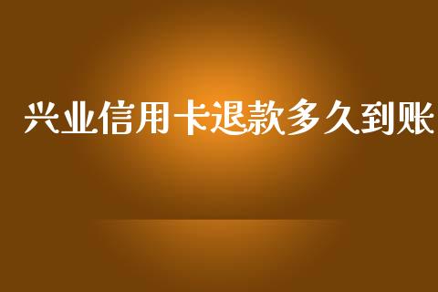 兴业信用卡退款多久到账_https://www.apanben.com_国际财经_第1张
