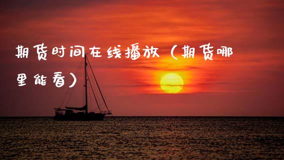 期货时间在线播放（期货哪里能看）_https://www.apanben.com_在线喊单_第1张