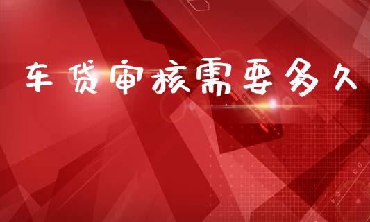 车贷审核需要多久_https://www.apanben.com_股票怎么玩_第1张