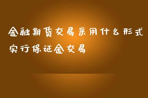 金融期货交易采用什么形式实行保证金交易_https://www.apanben.com_国际财经_第1张