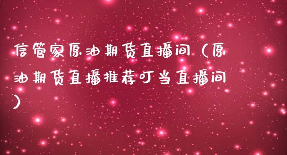 信管家原油期货直播间（原油期货直播推荐叮当直播间）_https://www.apanben.com_在线喊单_第1张
