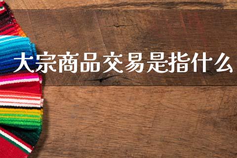 大宗商品交易是指什么_https://www.apanben.com_国际期货_第1张