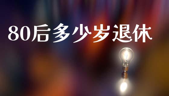 80后多少岁退休_https://www.apanben.com_在线喊单_第1张