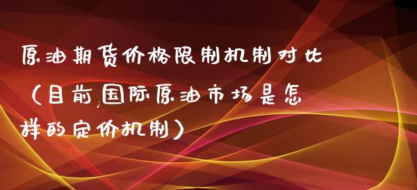 原油期货价格限制机制对比（目前,国际原油市场是怎样的定价机制）_https://www.apanben.com_期货学院_第1张