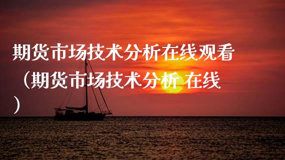 期货市场技术分析在线观看（期货市场技术分析 在线）_https://www.apanben.com_在线喊单_第1张