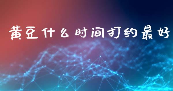 黄豆什么时间打约最好_https://www.apanben.com_期货学院_第1张