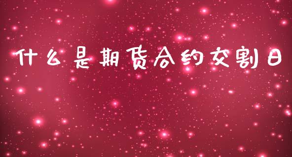 什么是期货合约交割日_https://www.apanben.com_财经资讯_第1张