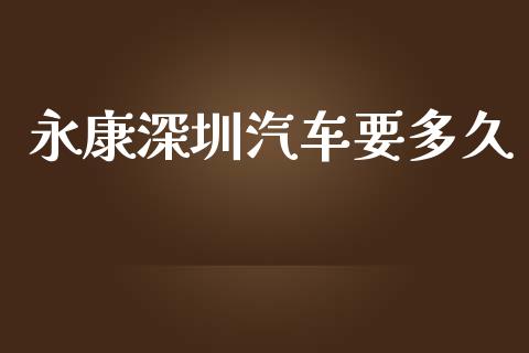 永康深圳汽车要多久_https://www.apanben.com_国际财经_第1张