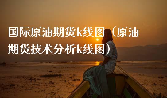 国际原油期货k线图（原油期货技术分析k线图）_https://www.apanben.com_国际期货_第1张