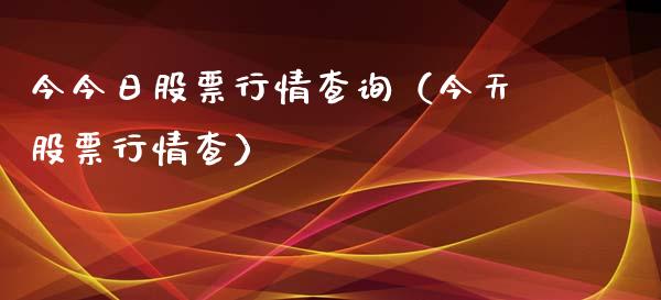 今今日股票行情查询（今天股票行情查）_https://www.apanben.com_股市指导_第1张