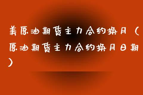 美原油期货主力合约换月（原油期货主力合约换月日期）_https://www.apanben.com_期货学院_第1张