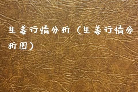 生姜行情分析（生姜行情分析图）_https://www.apanben.com_国际期货_第1张