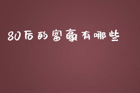 80后的富豪有哪些_https://www.apanben.com_股市指导_第1张