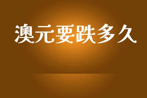 澳元要跌多久_https://www.apanben.com_期货学院_第1张