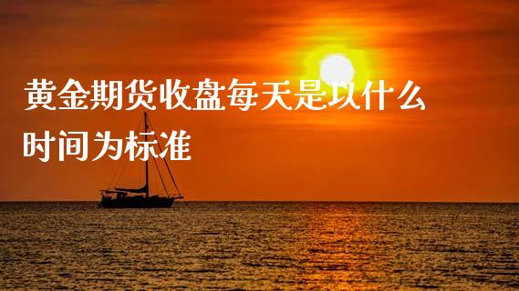 黄金期货收盘每天是以什么时间为标准_https://www.apanben.com_股票怎么玩_第1张