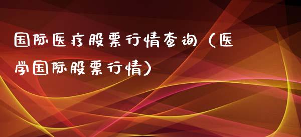 国际医疗股票行情查询（医学国际股票行情）_https://www.apanben.com_股票怎么玩_第1张