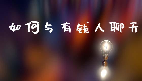 如何与有钱人聊天_https://www.apanben.com_国际期货_第1张