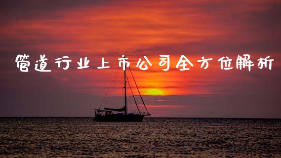 管道行业上市公司全方位解析_https://www.apanben.com_期货学院_第1张